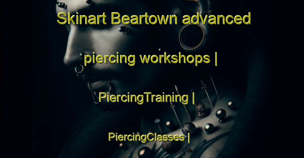 Skinart Beartown advanced piercing workshops | PiercingTraining | PiercingClasses | SkinartTraining-United States